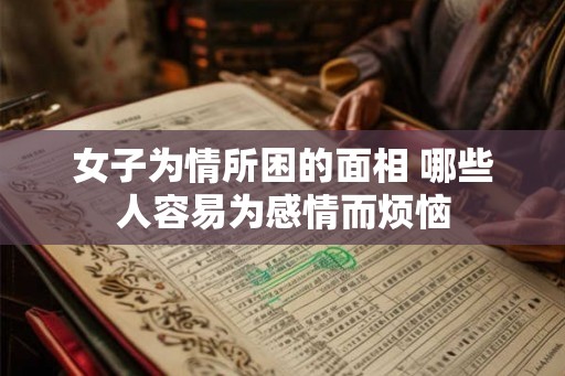 女子为情所困的面相 哪些人容易为感情而烦恼