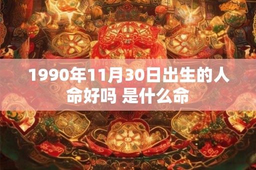 1990年11月30日出生的人命好吗 是什么命