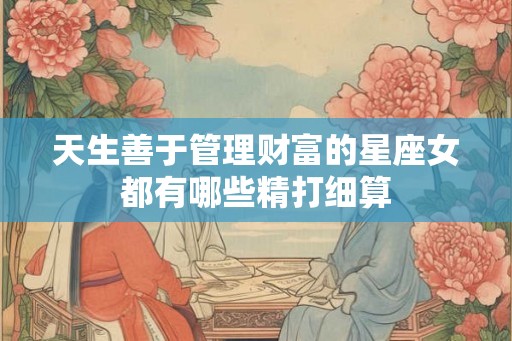 天生善于管理财富的星座女都有哪些精打细算