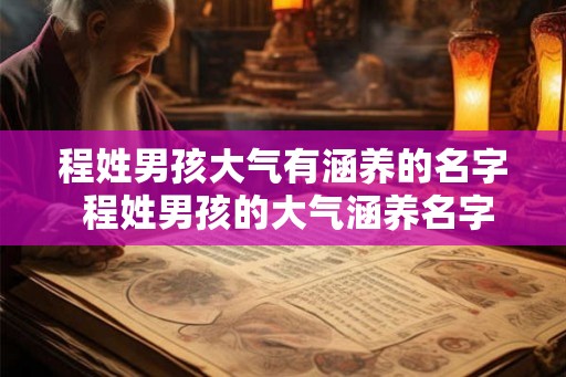 程姓男孩大气有涵养的名字 程姓男孩的大气涵养名字是什么