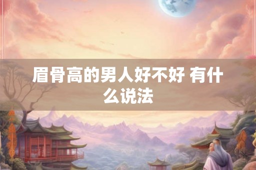 眉骨高的男人好不好 有什么说法