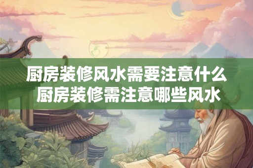厨房装修风水需要注意什么 厨房装修需注意哪些风水