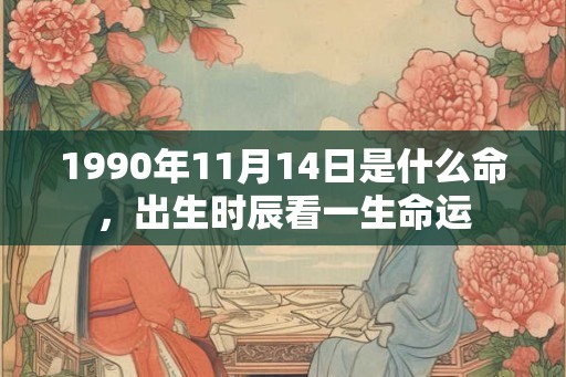 1990年11月14日是什么命，出生时辰看一生命运