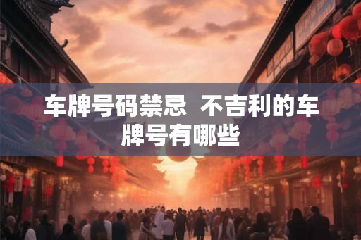 车牌号码禁忌  不吉利的车牌号有哪些