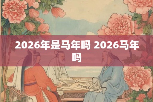 2026年是马年吗 2026马年吗