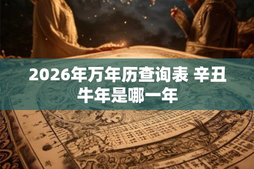 2026年万年历查询表 辛丑牛年是哪一年
