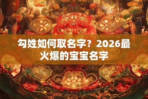 勾姓如何取名字？2026最火爆的宝宝名字