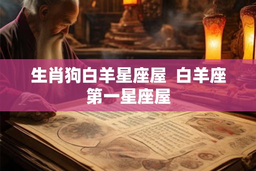 生肖狗白羊星座屋  白羊座第一星座屋