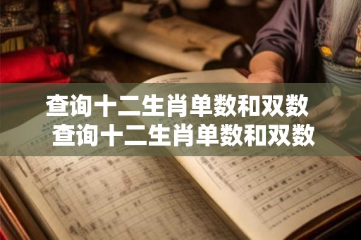 查询十二生肖单数和双数 查询十二生肖单数和双数 查询十二生肖单数和双数 查询十二生肖单数和双数
