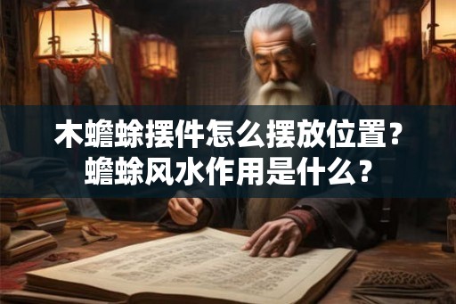 木蟾蜍摆件怎么摆放位置？蟾蜍风水作用是什么？