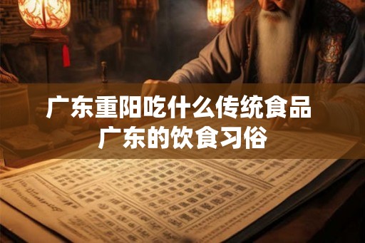 广东重阳吃什么传统食品 广东的饮食习俗