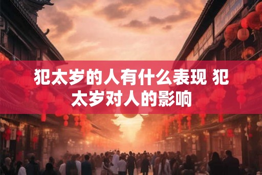 犯太岁的人有什么表现 犯太岁对人的影响
