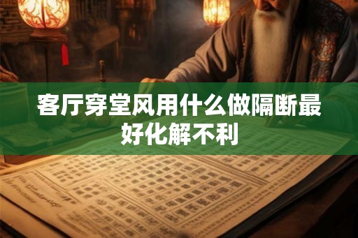 客厅穿堂风用什么做隔断最好化解不利