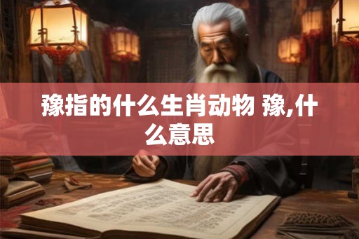 豫指的什么生肖动物 豫,什么意思