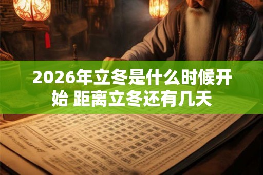 2026年立冬是什么时候开始 距离立冬还有几天 2026年立冬是什么时候开始 距离立冬还有几天