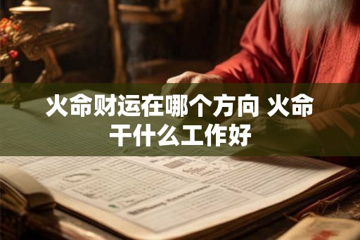 火命财运在哪个方向 火命干什么工作好 火命财运在哪个方向 火命干什么工作好