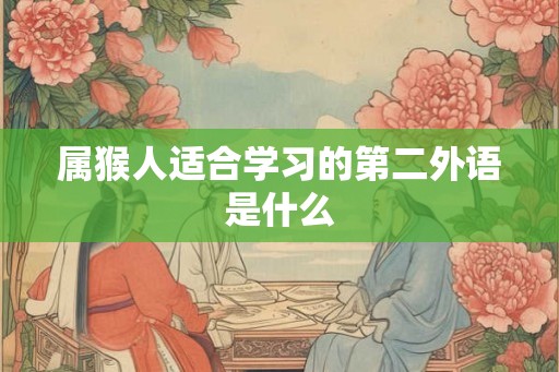 属猴人适合学习的第二外语是什么