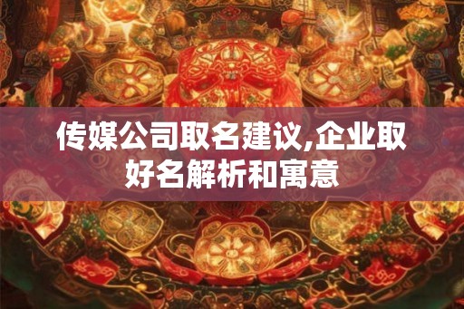 传媒公司取名建议,企业取好名解析和寓意 传媒公司取名建议,企业取好名解析和寓意