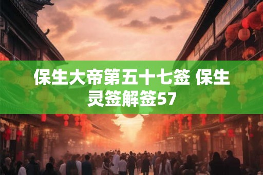 保生大帝第五十七签 保生灵签解签57