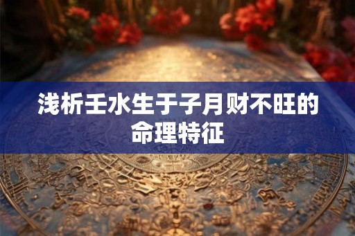 浅析壬水生于子月财不旺的命理特征
