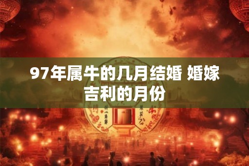 97年属牛的几月结婚 婚嫁吉利的月份