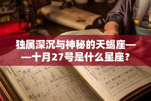 独属深沉与神秘的天蝎座——十月27号是什么星座? 独属深沉与神秘的天蝎座——十月27号是什么星座?