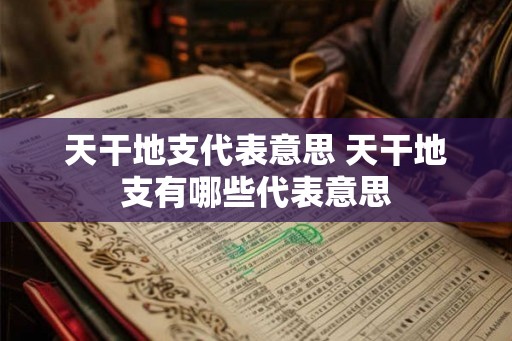 天干地支代表意思 天干地支有哪些代表意思