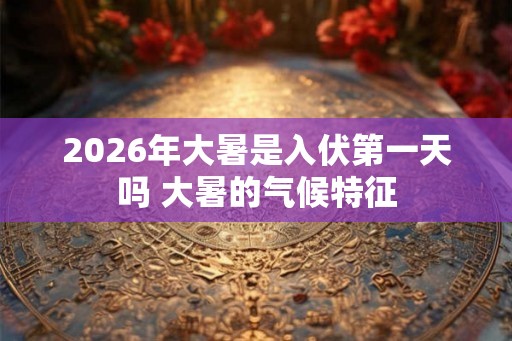 2026年大暑是入伏第一天吗 大暑的气候特征