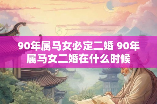 90年属马女必定二婚 90年属马女二婚在什么时候
