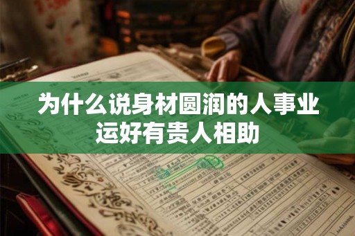 为什么说身材圆润的人事业运好有贵人相助