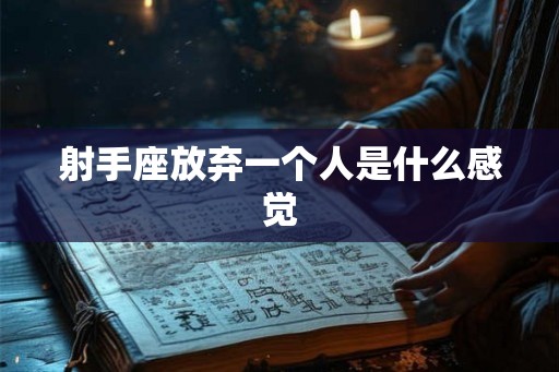 射手座放弃一个人是什么感觉 射手座放弃一个人是什么感觉