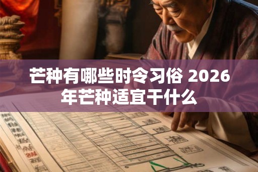芒种有哪些时令习俗 2026年芒种适宜干什么 芒种有哪些时令习俗 2026年芒种适宜干什么