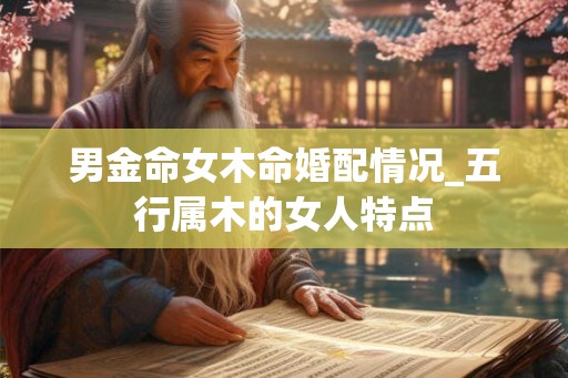 男金命女木命婚配情况_五行属木的女人特点