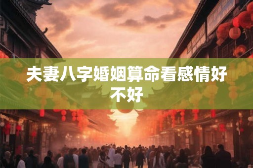 夫妻八字婚姻算命看感情好不好