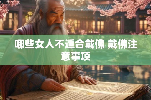 哪些女人不适合戴佛 戴佛注意事项 哪些女人不适合戴佛 戴佛注意事项