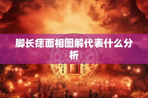 脚长痣面相图解代表什么分析