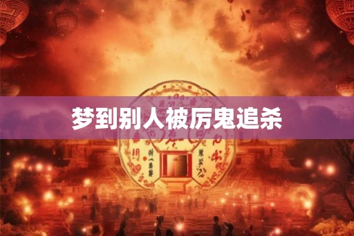 梦到别人被厉鬼追杀 梦到别人被厉鬼追杀