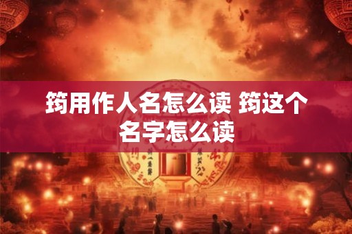 筠用作人名怎么读 筠这个名字怎么读