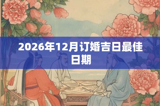 2026年12月订婚吉日最佳日期