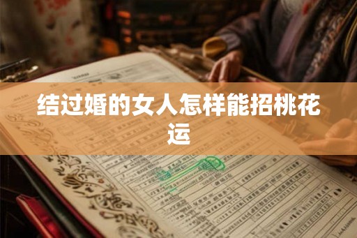 结过婚的女人怎样能招桃花运