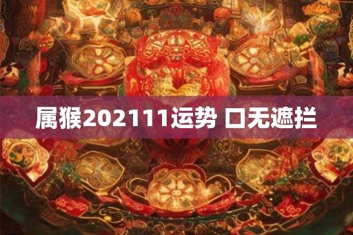 属猴202111运势 口无遮拦