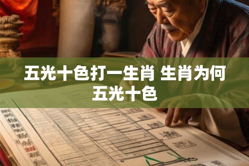 五光十色打一生肖 生肖为何五光十色 五光十色打一生肖 生肖为何五光十色