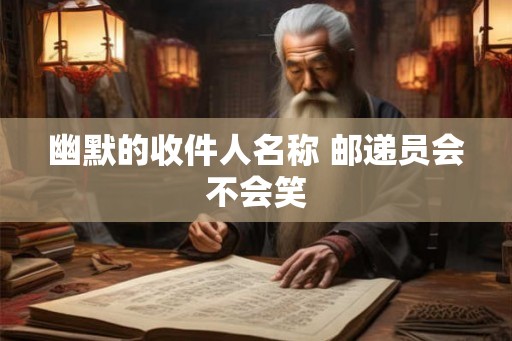 幽默的收件人名称 邮递员会不会笑