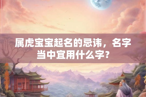 属虎宝宝起名的忌讳，名字当中宜用什么字？