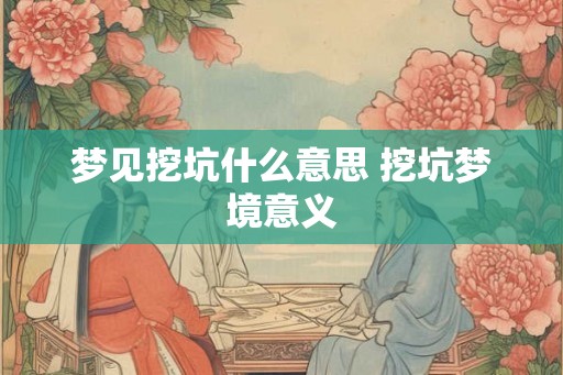 梦见挖坑什么意思 挖坑梦境意义
