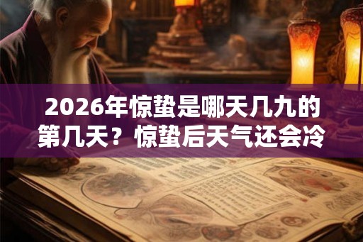 2026年惊蛰是哪天几九的第几天?惊蛰后天气还会冷吗? 2026年惊蛰是哪天几九的第几天?惊蛰后天气还会冷吗?