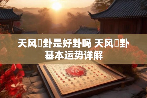 天风姤卦是好卦吗 天风姤卦基本运势详解