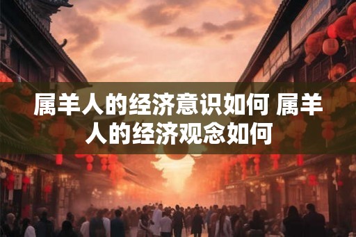 属羊人的经济意识如何 属羊人的经济观念如何