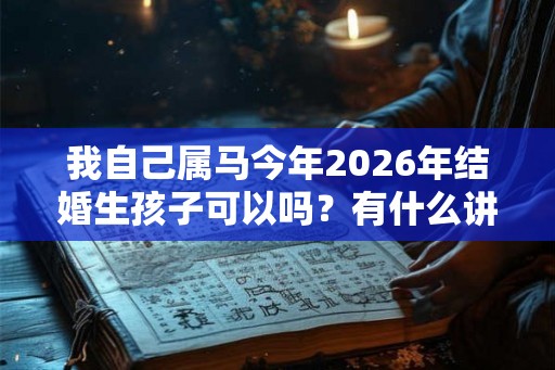 我自己属马今年2026年结婚生孩子可以吗？有什么讲究？