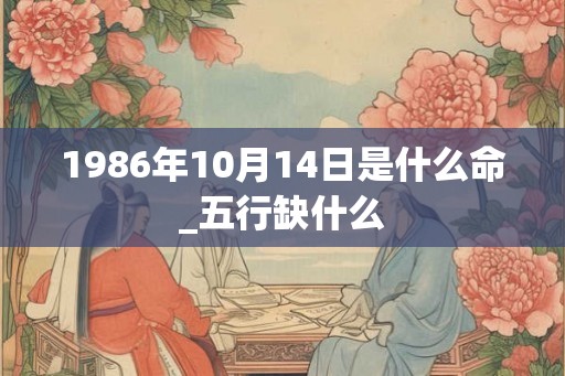 1986年10月14日是什么命_五行缺什么